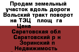 Продам земельный участок вдоль дороги Вольский тракт поворот на ТЭЦ-5 площ.1га › Цена ­ 1 100 000 - Саратовская обл., Саратовский р-н, Зоринский п. Недвижимость » Земельные участки продажа   . Саратовская обл.